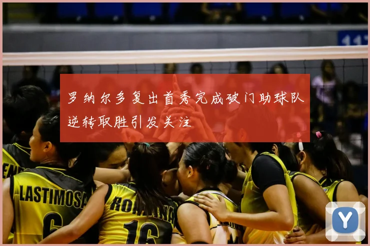 罗纳尔多复出首秀完成破门助球队逆转取胜引发关注