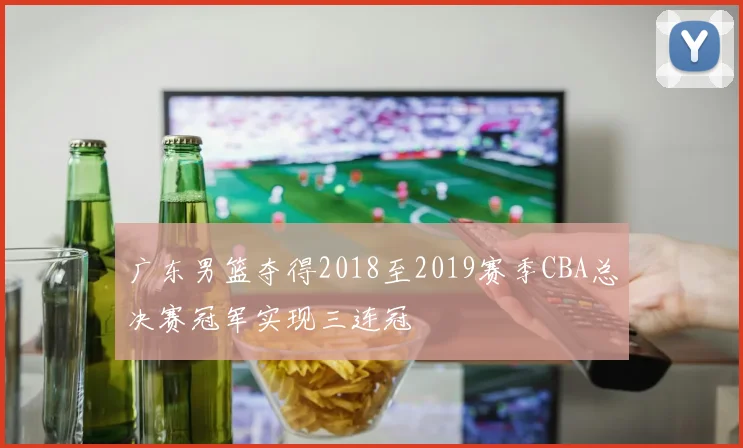 广东男篮夺得2018至2019赛季CBA总决赛冠军实现三连冠