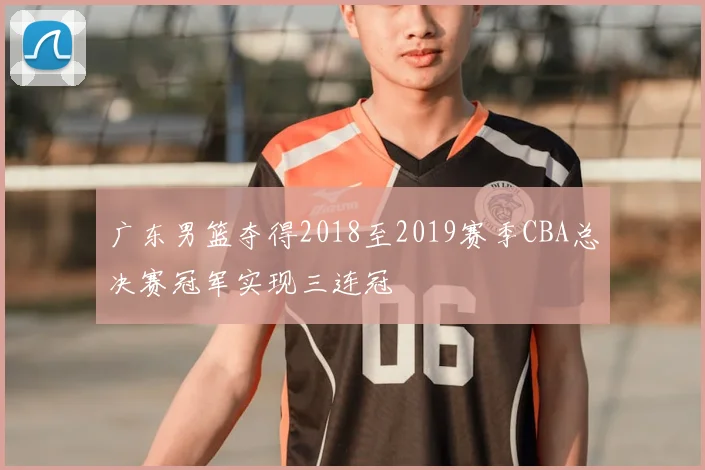 广东男篮夺得2018至2019赛季CBA总决赛冠军实现三连冠