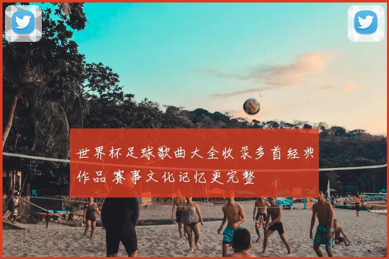世界杯足球歌曲大全收录多首经典作品 赛事文化记忆更完整