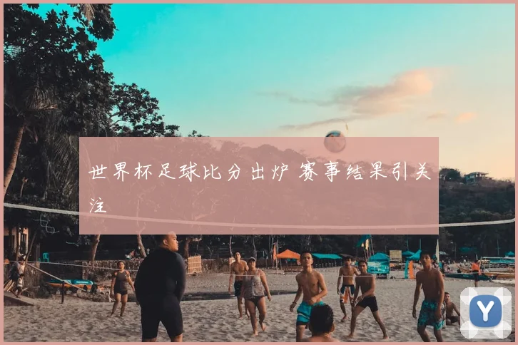 世界杯足球比分出炉 赛事结果引关注