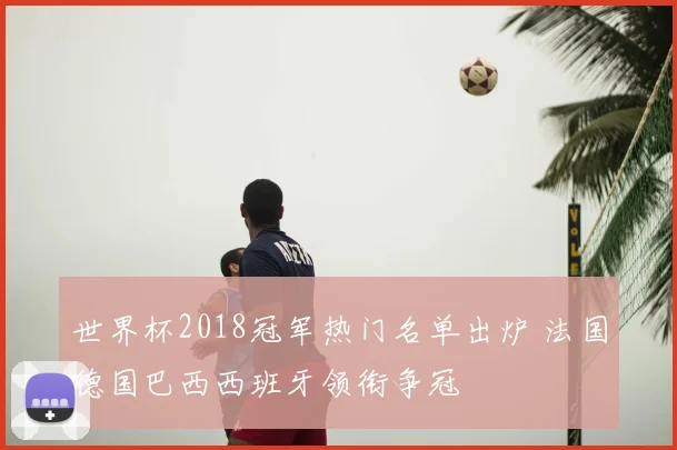 世界杯2018冠军热门名单出炉 法国德国巴西西班牙领衔争冠