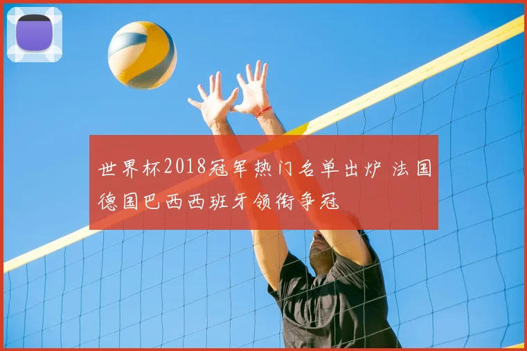 世界杯2018冠军热门名单出炉 法国德国巴西西班牙领衔争冠